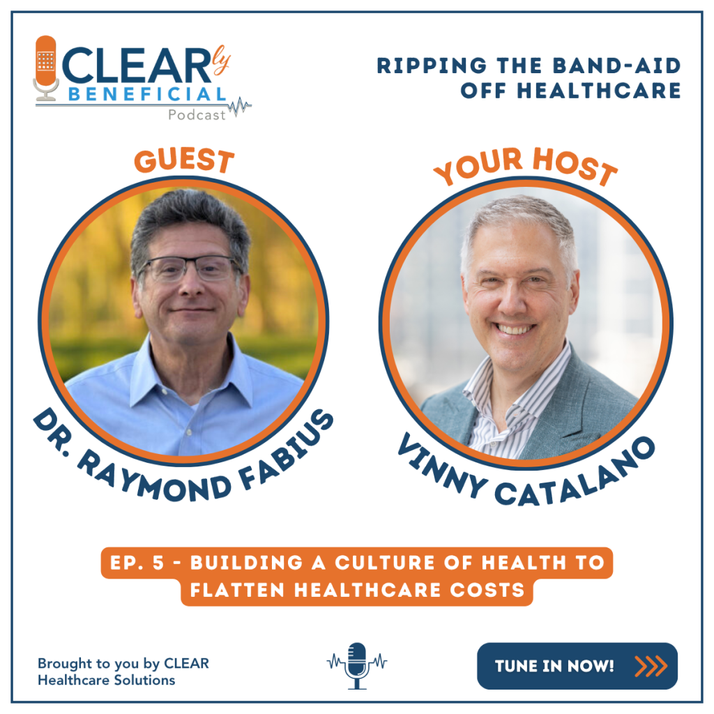 Ep. 5 The CLEARly Beneficial Podcast host, Vinny Catalano and guest, Dr. Raymond Fabius discuss Building a Culture of Health to Flatten Healthcare Costs