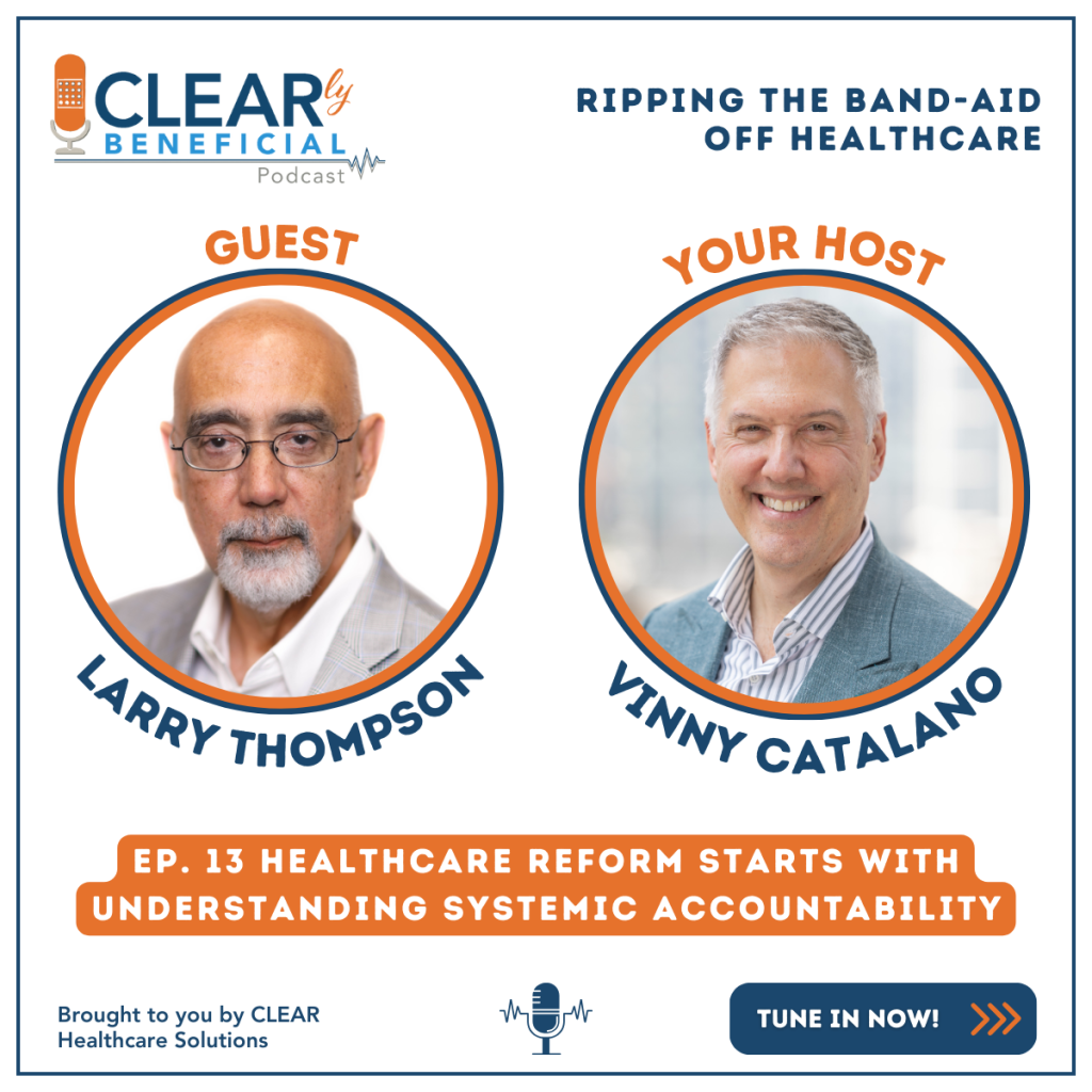 The CLEARly Beneficial Podcast Ep. 13 Larry Thompson Healthcare Reform Starts with Understanding Systemic Accountability